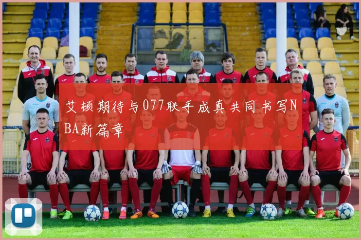 艾顿期待与077联手成真共同书写NBA新篇章
