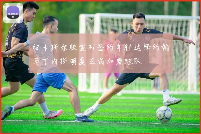 纽卡斯尔联宣布签约年轻边锋约翰马丁内斯明夏正式加盟球队