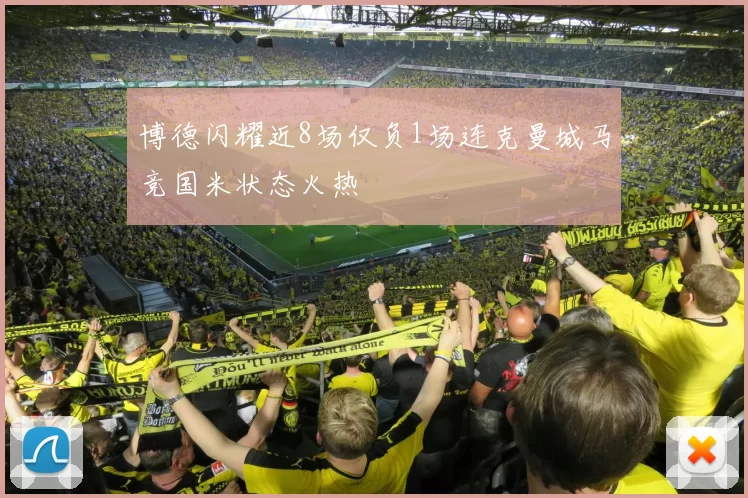 博德闪耀近8场仅负1场连克曼城马竞国米状态火热
