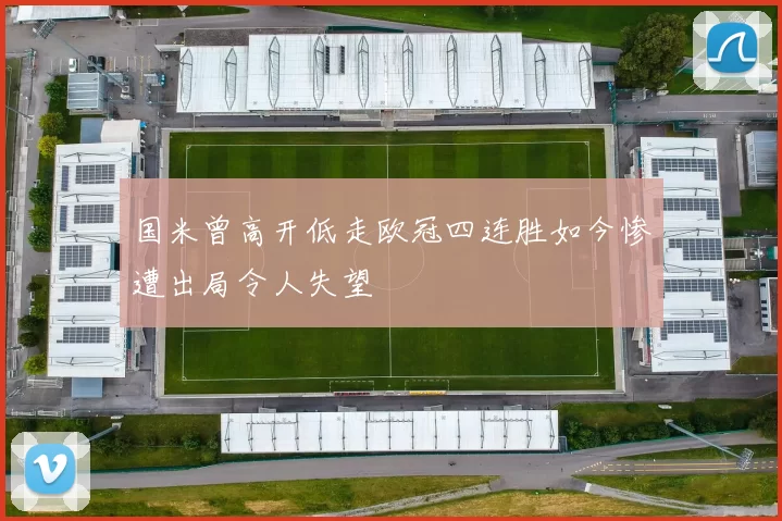 国米曾高开低走欧冠四连胜如今惨遭出局令人失望