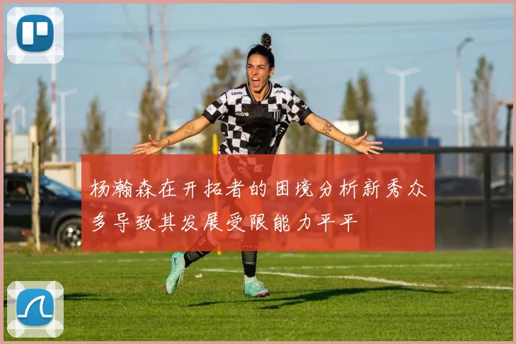 杨瀚森在开拓者的困境分析新秀众多导致其发展受限能力平平