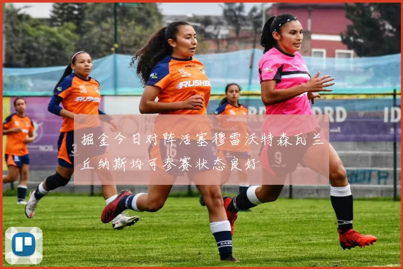掘金今日对阵活塞穆雷沃特森瓦兰丘纳斯均可参赛状态良好
