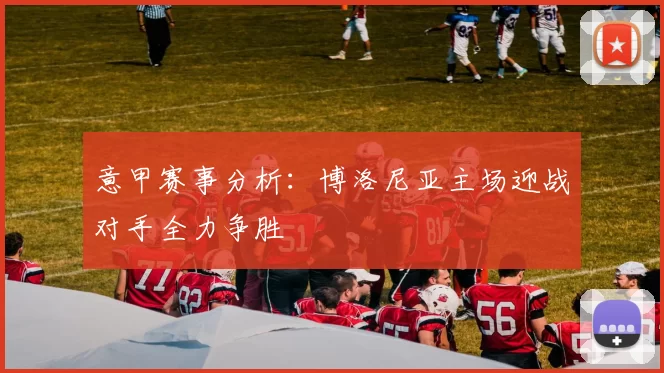 意甲赛事分析：博洛尼亚主场迎战对手全力争胜
