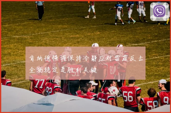 肯纳德强调保持冷静应对雷霆反击全场稳定是胜利关键