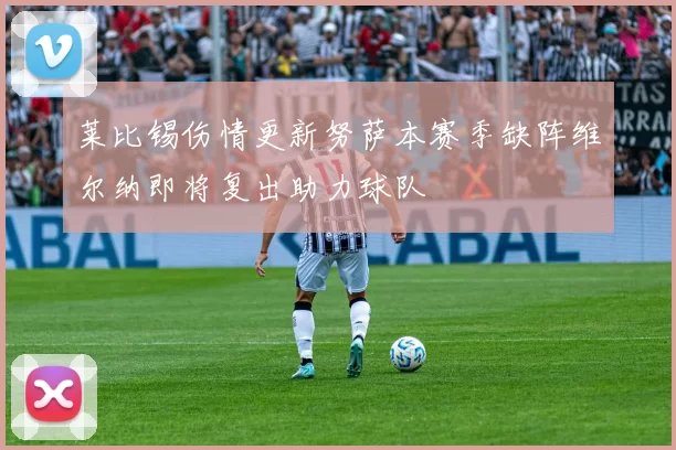 莱比锡伤情更新努萨本赛季缺阵维尔纳即将复出助力球队