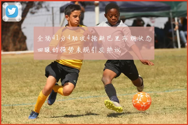 全场41分4助攻4抢断巴里布朗状态回暖的强势表现引发热议